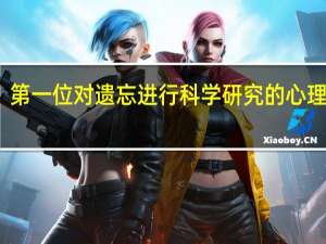 第一位对遗忘进行科学研究的心理学家