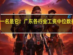 第一名是它！广东各行业工资中位数排名公布
