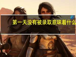 第一天没有被录取意味着什么
