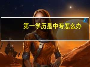 第一学历是中专怎么办