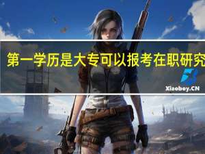 第一学历是大专可以报考在职研究生吗