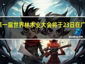 第一届世界林木业大会将于23日在广西举行