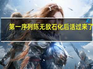 第一序列陈无敌石化后活过来了吗