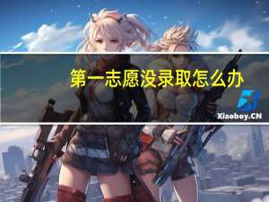 第一志愿没录取怎么办