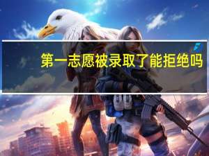 第一志愿被录取了能拒绝吗