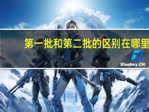 第一批和第二批的区别在哪里