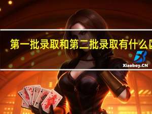 第一批录取和第二批录取有什么区别
