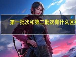 第一批次和第二批次有什么区别