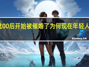 第一批00后开始被催婚了 为何现在年轻人都不愿结婚