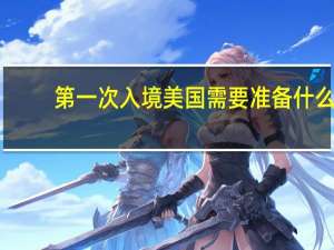 第一次入境美国需要准备什么