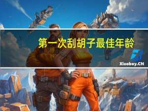 第一次刮胡子最佳年龄（第一次刮胡子）