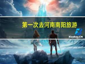 第一次去河南南阳旅游，有哪些实用的建议
