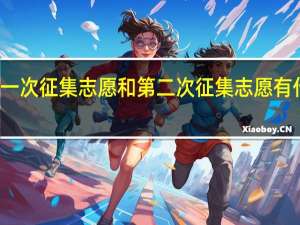 第一次征集志愿和第二次征集志愿有什么不同