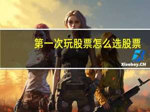 第一次玩股票怎么选股票
