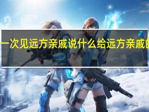 第一次见远方亲戚说什么 给远方亲戚的一封信