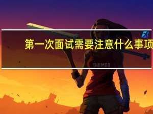 第一次面试需要注意什么事项