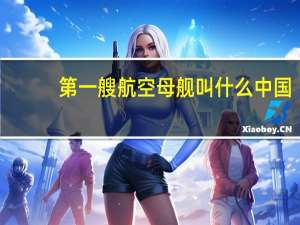 第一艘航空母舰叫什么中国（中国第一艘航空母舰叫什么）