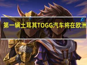 第一辆土耳其TOGG汽车将在欧洲销售