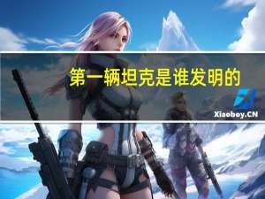 第一辆坦克是谁发明的
