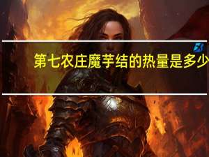 第七农庄 魔芋结的热量是多少