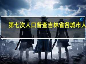 第七次人口普查吉林省各城市人口