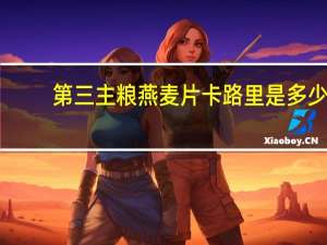 第三主粮 燕麦片卡路里是多少
