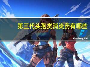 第三代头孢类消炎药有哪些（头孢类消炎药有哪些）