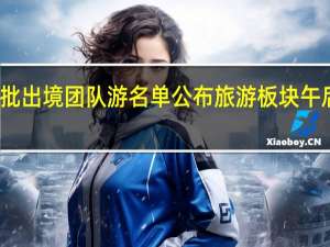第三批出境团队游名单公布旅游板块午后直线拉升