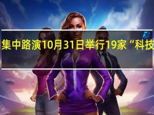 第三批深市上市公司集中路演10月31日举行 19家“科技骨干”“新生力量”将亮相