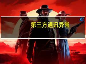 第三方通讯异常（第三方通讯异常是什么意思）