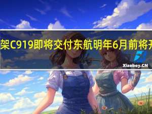 第三架C919即将交付东航明年6月前将开设新航线