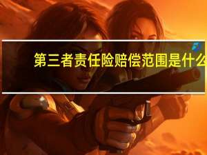 第三者责任险赔偿范围是什么