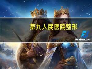 第九人民医院整形，上海第九人民医院整复外科好不好