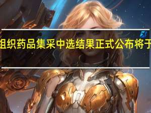 第九批国家组织药品集采中选结果正式公布 将于明年3月落地实施
