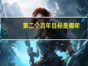 第二个百年目标是哪年（第二个百年目标是什么）