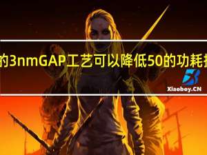 第二代的3nmGAP工艺可以降低50%的功耗提升30%的性能