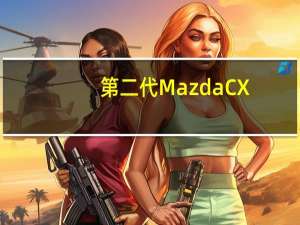 第二代MazdaCX-5怎么样？第二代MazdaCX-5多少钱？