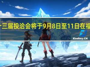 第二十三届投洽会将于9月8日至11日在福建厦门召开