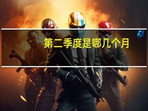 第二季度是哪几个月