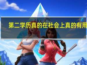 第二学历真的在社会上真的有用吗