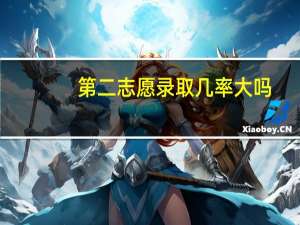 第二志愿录取几率大吗