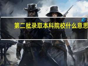 第二批录取本科院校什么意思