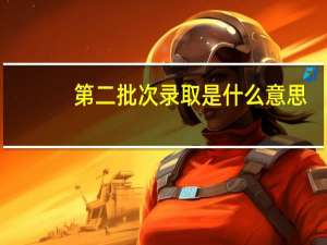 第二批次录取是什么意思