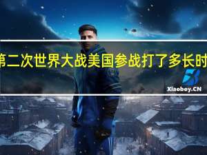 第二次世界大战美国参战打了多长时间知到（第二次世界大战美国参战打了多长时间）