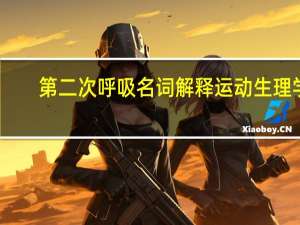 第二次呼吸名词解释运动生理学（第二次呼吸）