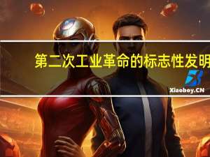 第二次工业革命的标志性发明（第二次工业革命的标志）