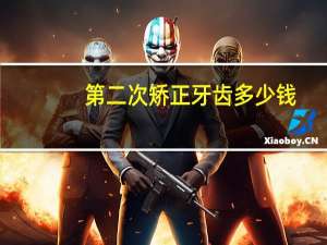 第二次矫正牙齿多少钱？矫正牙齿一般多少钱