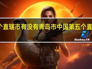 第五个直辖市有没有青岛市 中国第五个直辖市已敲定