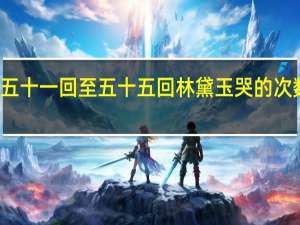 第五十一回至五十五回林黛玉哭的次数和原因