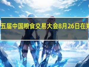 第五届中国粮食交易大会8月26日在郑州开幕